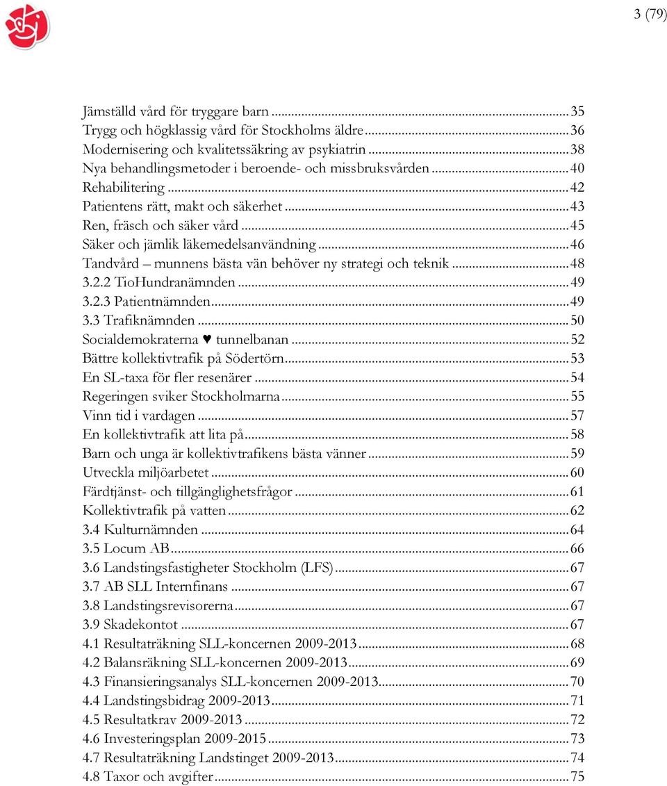 ..48 3.2.2 TioHundranämnden...49 3.2.3 Patientnämnden...49 3.3 Trafiknämnden...50 Socialdemokraterna tunnelbanan...52 Bättre kollektivtrafik på Södertörn...53 En SL-taxa för fler resenärer.