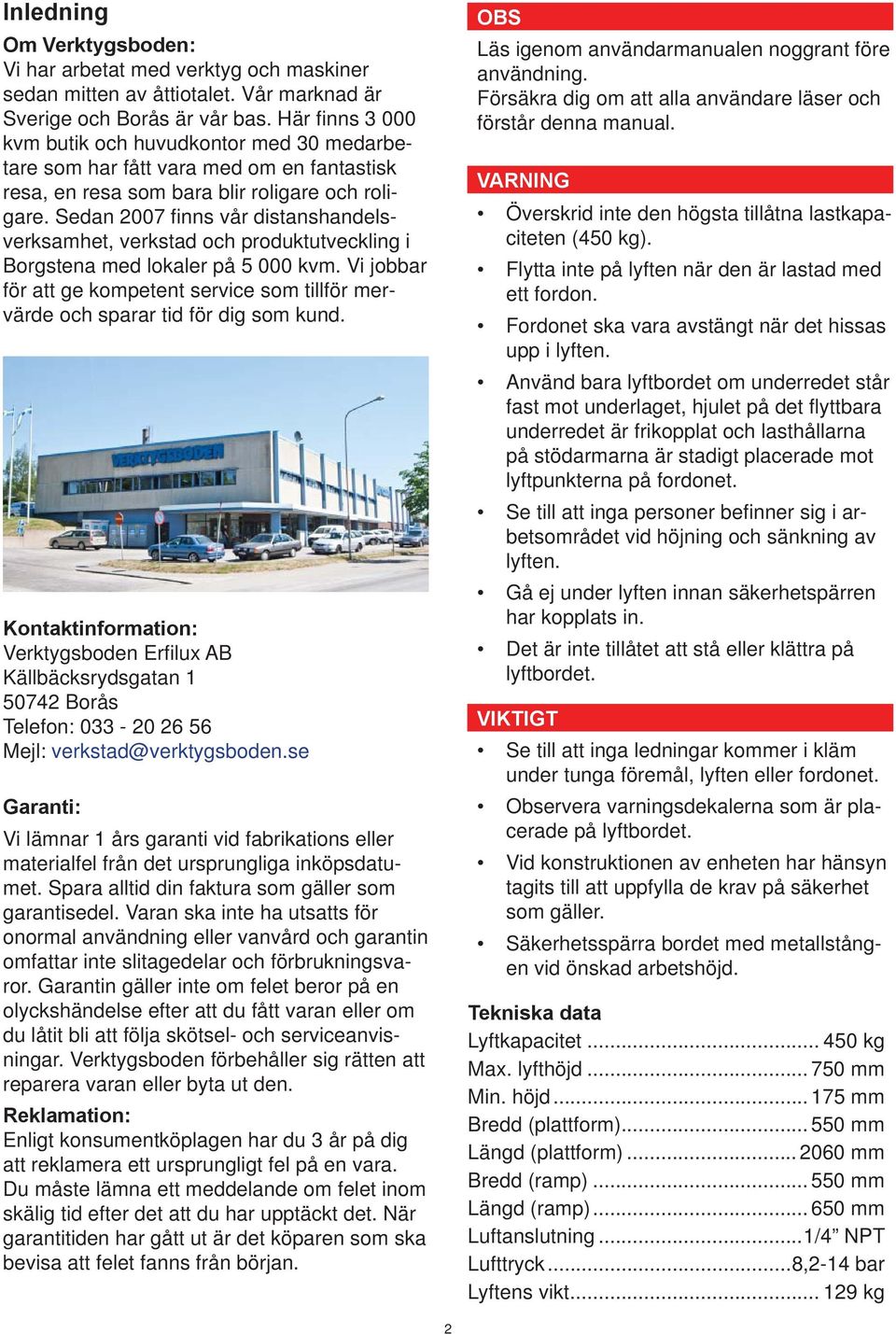 Sedan 2007 fi nns vår distanshandelsverksamhet, verkstad och produktutveckling i Borgstena med lokaler på 5 000 kvm.