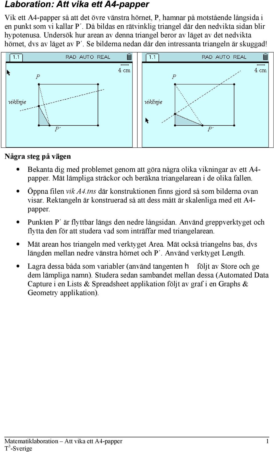 Se bilderna nedan där den intressanta triangeln är skuggad! Några steg på vägen Bekanta dig med problemet genom att göra några olika vikningar av ett A4- papper.