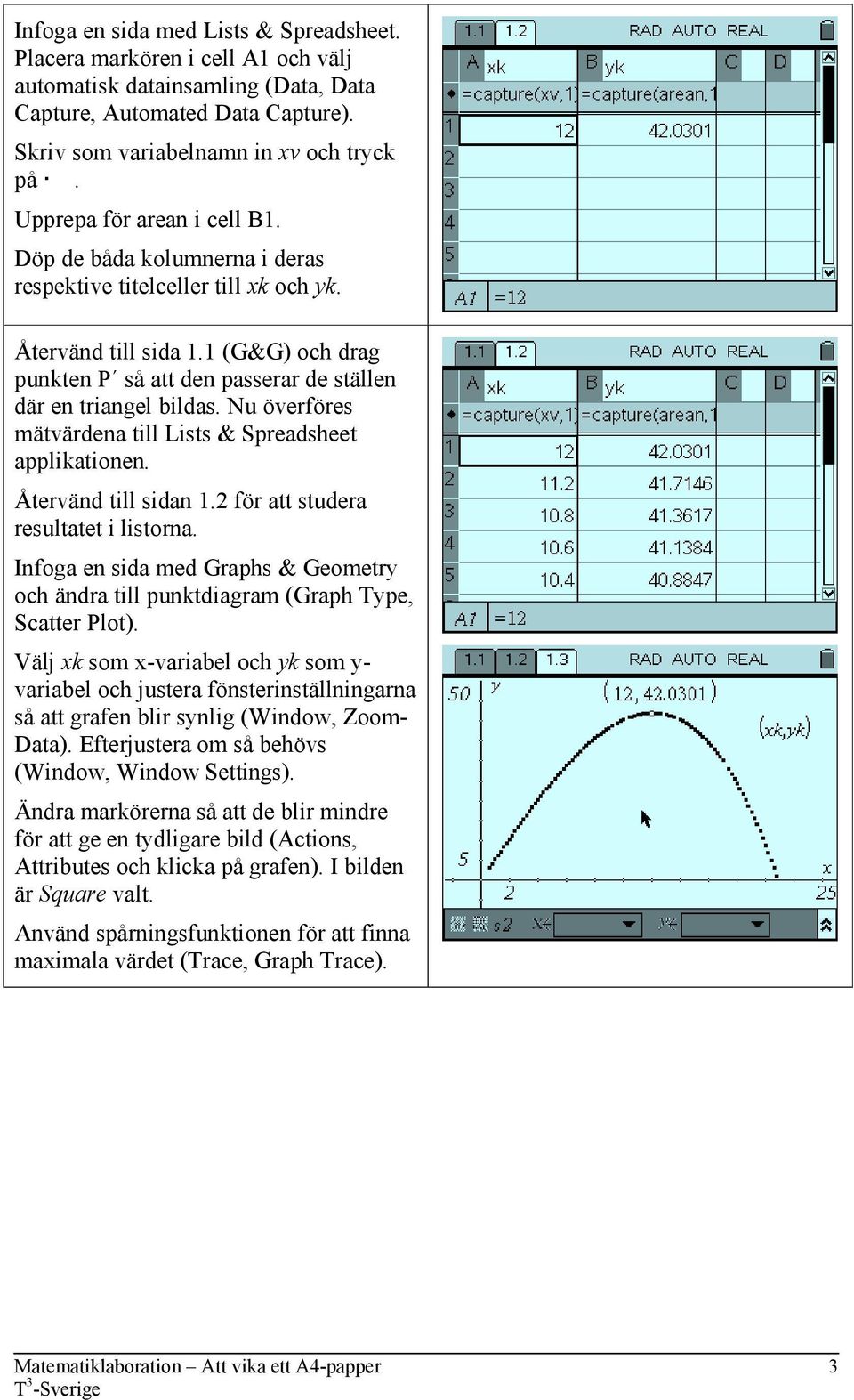 1 (G&G) och drag punkten P så att den passerar de ställen där en triangel bildas. Nu överföres mätvärdena till Lists & Spreadsheet applikationen. Återvänd till sidan 1.