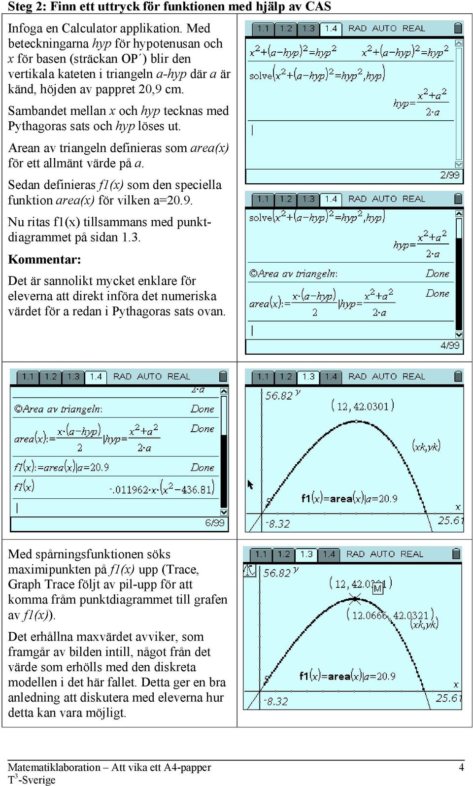 Sambandet mellan x och hyp tecknas med Pythagoras sats och hyp löses ut. Arean av triangeln definieras som area(x) för ett allmänt värde på a.