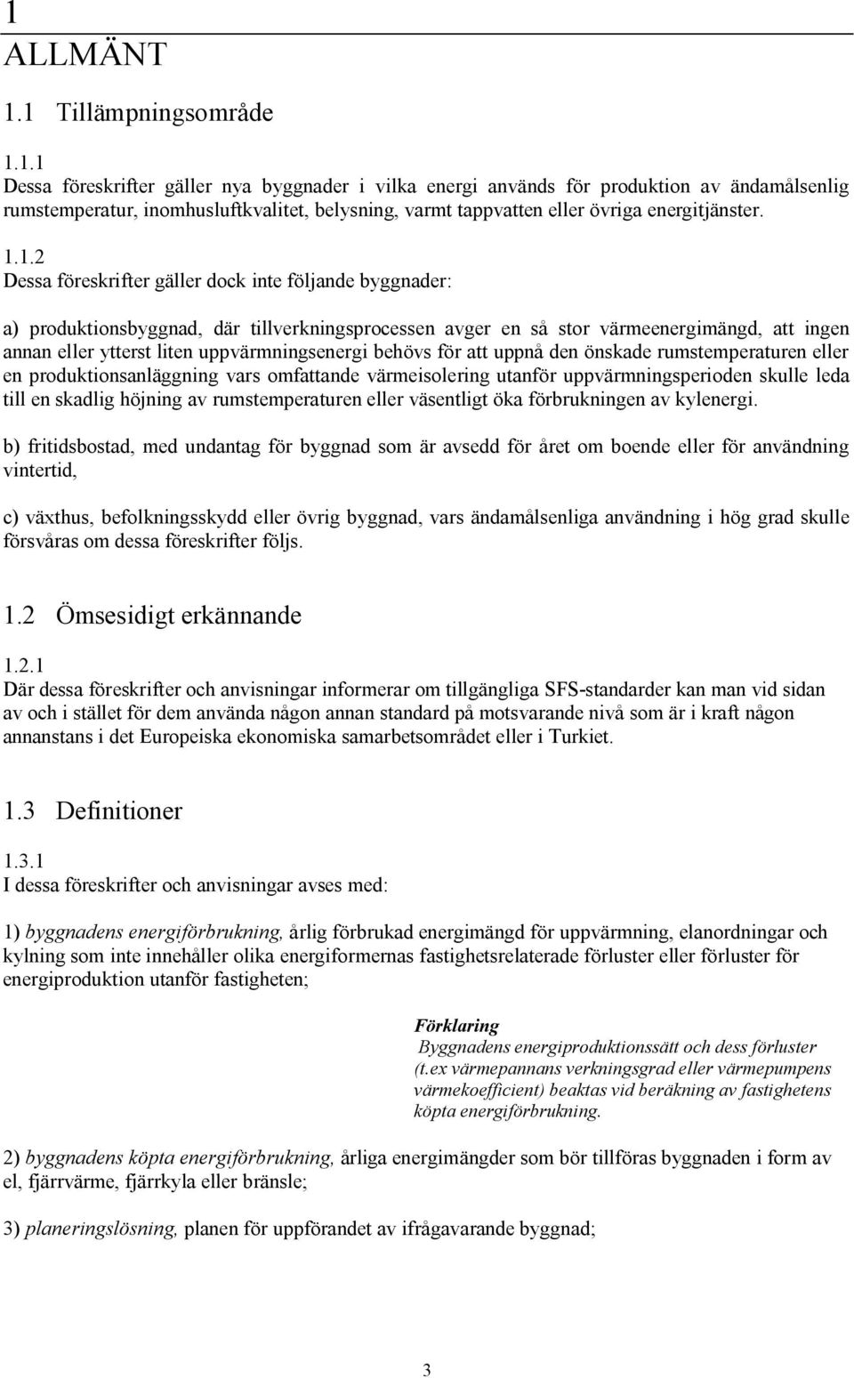 uppvärmningsenergi behövs för att uppnå den önskade rumstemperaturen eller en produktionsanläggning vars omfattande värmeisolering utanför uppvärmningsperioden skulle leda till en skadlig höjning av