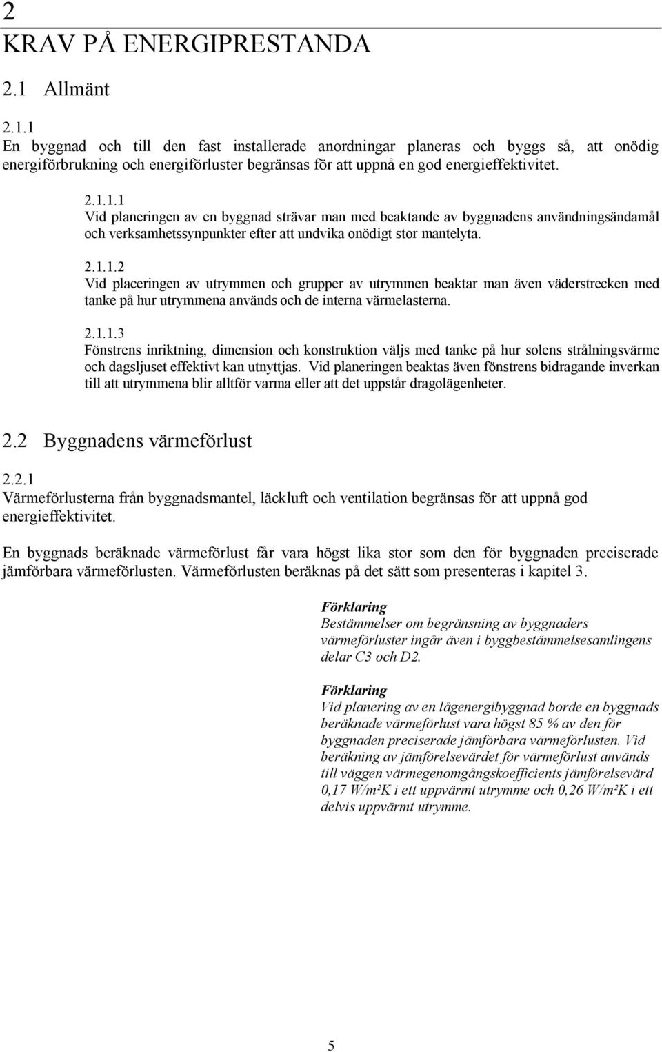 2.1.1.2 Vid placeringen av utrymmen och grupper av utrymmen beaktar man även väderstrecken med tanke på hur utrymmena används och de interna värmelasterna. 2.1.1.3 Fönstrens inriktning, dimension och konstruktion väljs med tanke på hur solens strålningsvärme och dagsljuset effektivt kan utnyttjas.