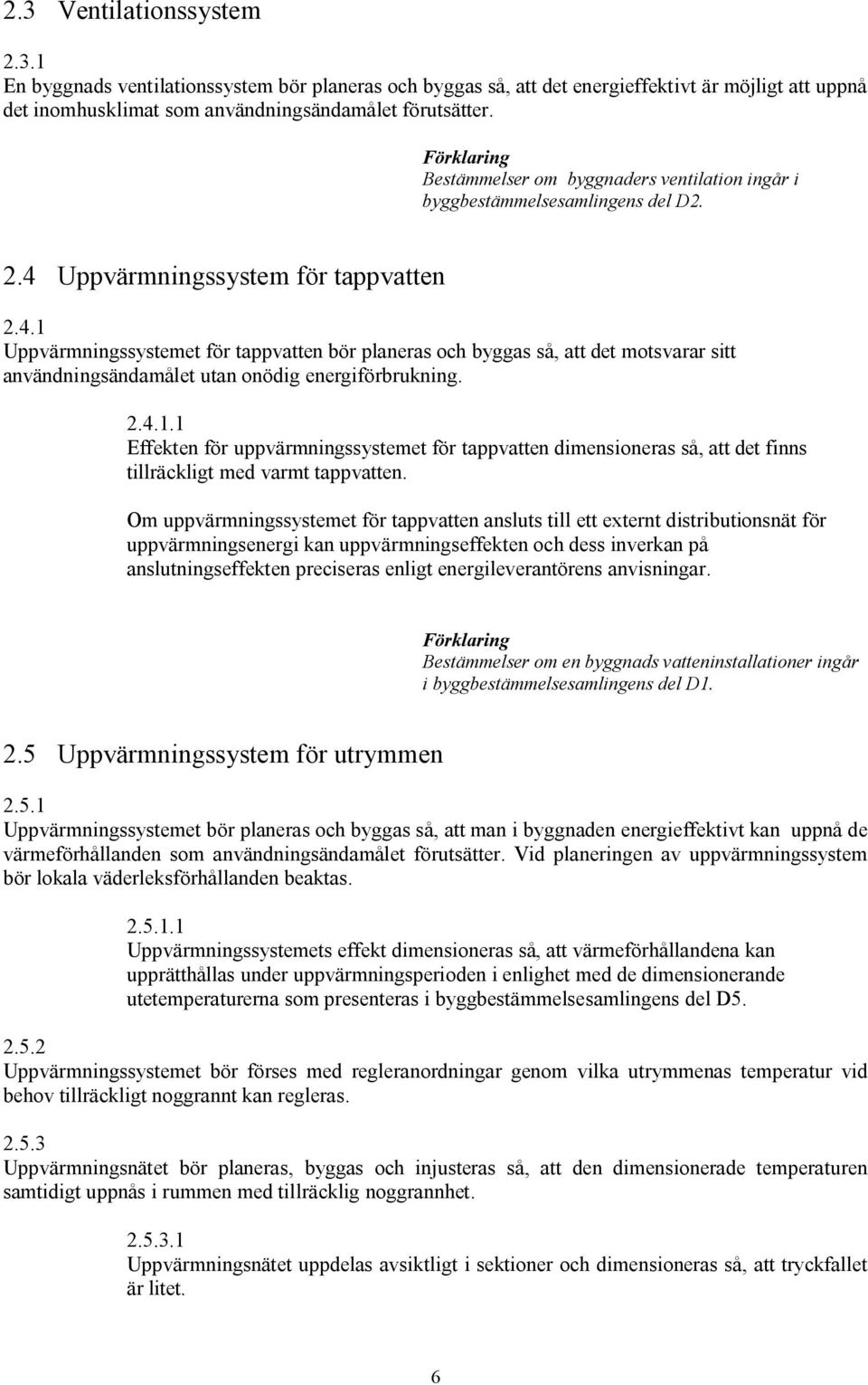 Uppvärmningssystem för tappvatten 2.4.1 Uppvärmningssystemet för tappvatten bör planeras och byggas så, att det motsvarar sitt användningsändamålet utan onödig energiförbrukning. 2.4.1.1 Effekten för uppvärmningssystemet för tappvatten dimensioneras så, att det finns tillräckligt med varmt tappvatten.