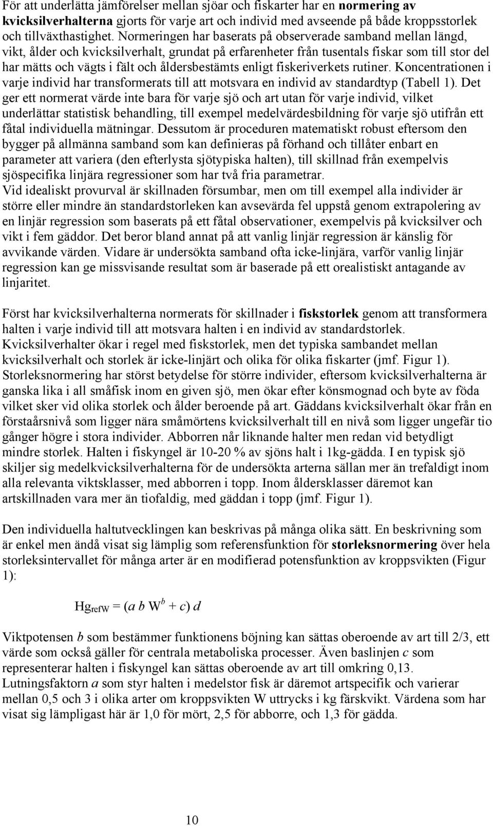 åldersbestämts enligt fiskeriverkets rutiner. Koncentrationen i varje individ har transformerats till att motsvara en individ av standardtyp (Tabell 1).