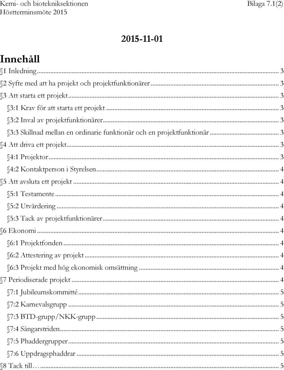 .. 4 5 Att avsluta ett projekt... 4 5:1 Testamente... 4 5:2 Utvärdering... 4 5:3 Tack av projektfunktionärer... 4 6 Ekonomi... 4 6:1 Projektfonden... 4 6:2 Attestering av projekt.