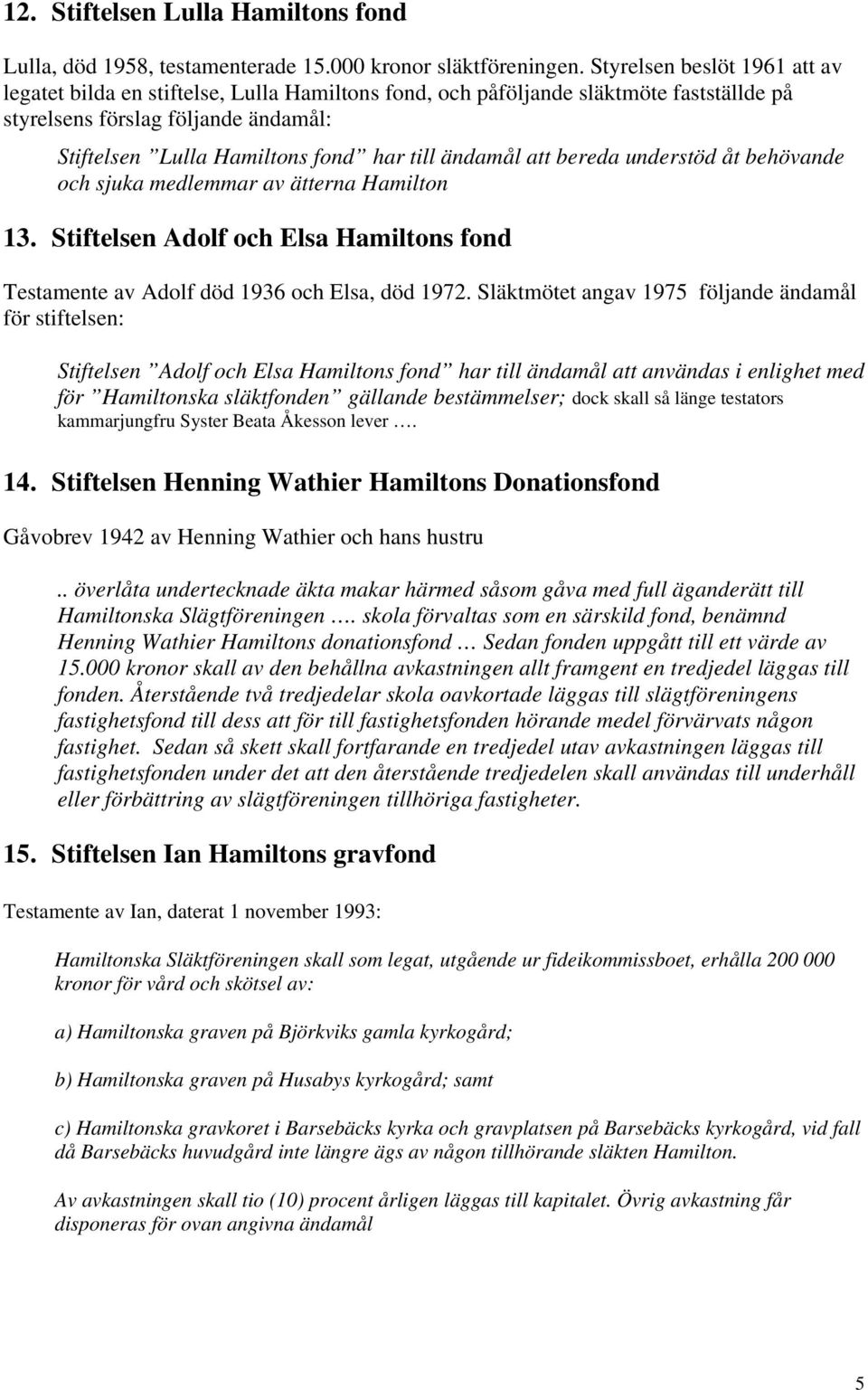 ändamål att bereda understöd åt behövande och sjuka medlemmar av ätterna Hamilton 13. Stiftelsen Adolf och Elsa Hamiltons fond Testamente av Adolf död 1936 och Elsa, död 1972.