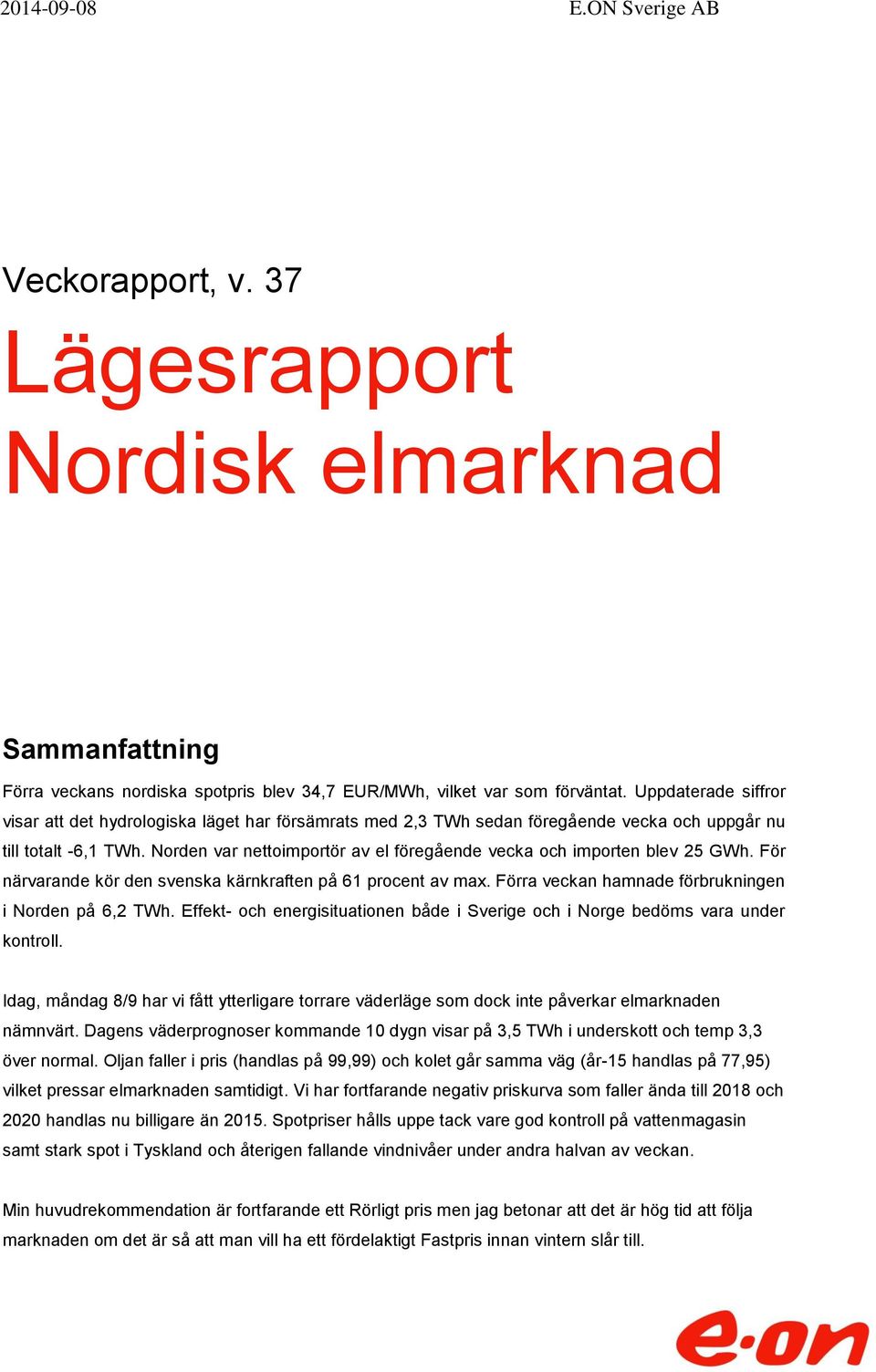 Norden var nettoimportör av el föregående vecka och importen blev 25 GWh. För närvarande kör den svenska kärnkraften på 61 procent av max. Förra veckan hamnade förbrukningen i Norden på 6,2 TWh.