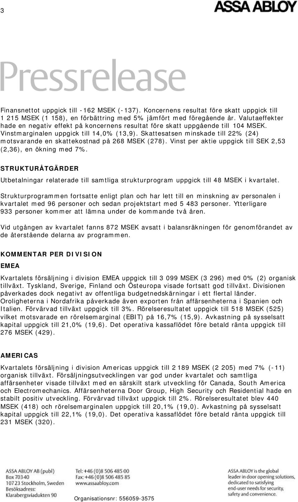 Skattesatsen minskade till 22% (24) motsvarande en skattekostnad på 268 MSEK (278). Vinst per aktie uppgick till SEK 2,53 (2,36), en ökning med 7%.