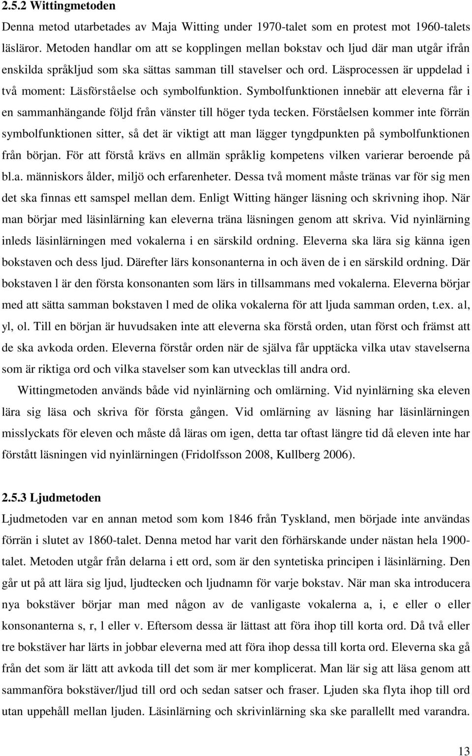 Läsprocessen är uppdelad i två moment: Läsförståelse och symbolfunktion. Symbolfunktionen innebär att eleverna får i en sammanhängande följd från vänster till höger tyda tecken.