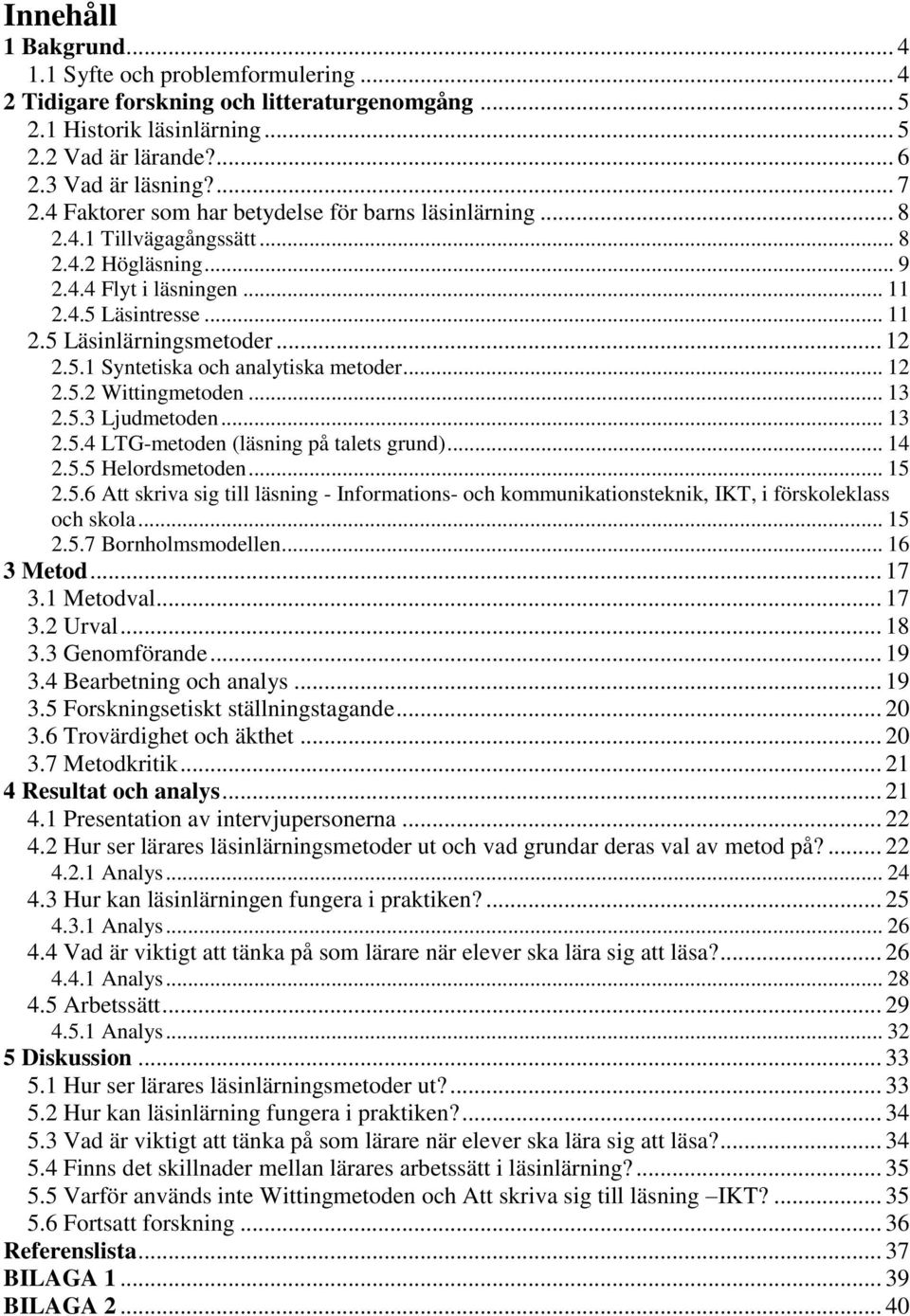 .. 12 2.5.2 Wittingmetoden... 13 2.5.3 Ljudmetoden... 13 2.5.4 LTG-metoden (läsning på talets grund)... 14 2.5.5 Helordsmetoden... 15 2.5.6 Att skriva sig till läsning - Informations- och kommunikationsteknik, IKT, i förskoleklass och skola.