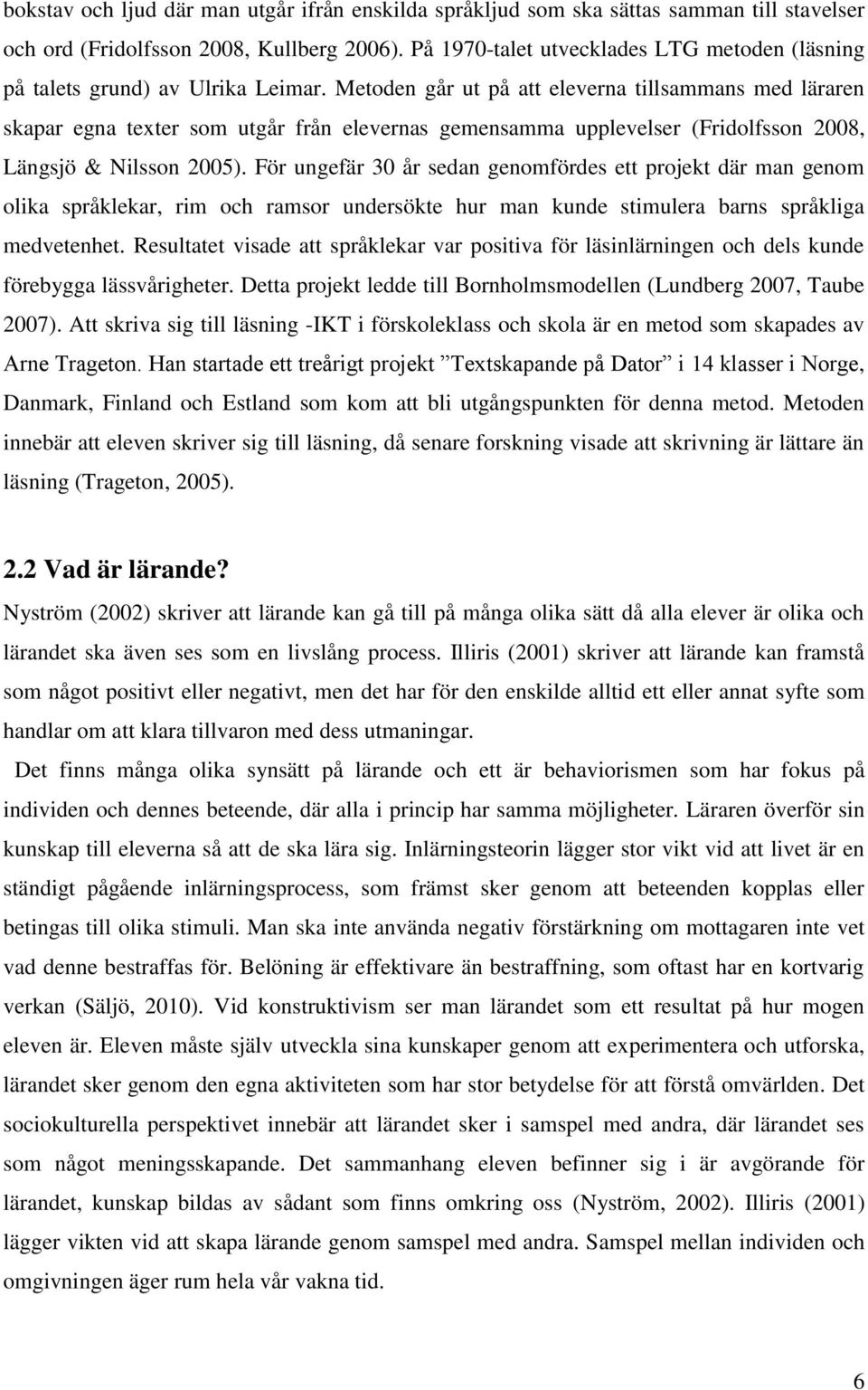 Metoden går ut på att eleverna tillsammans med läraren skapar egna texter som utgår från elevernas gemensamma upplevelser (Fridolfsson 2008, Längsjö & Nilsson 2005).