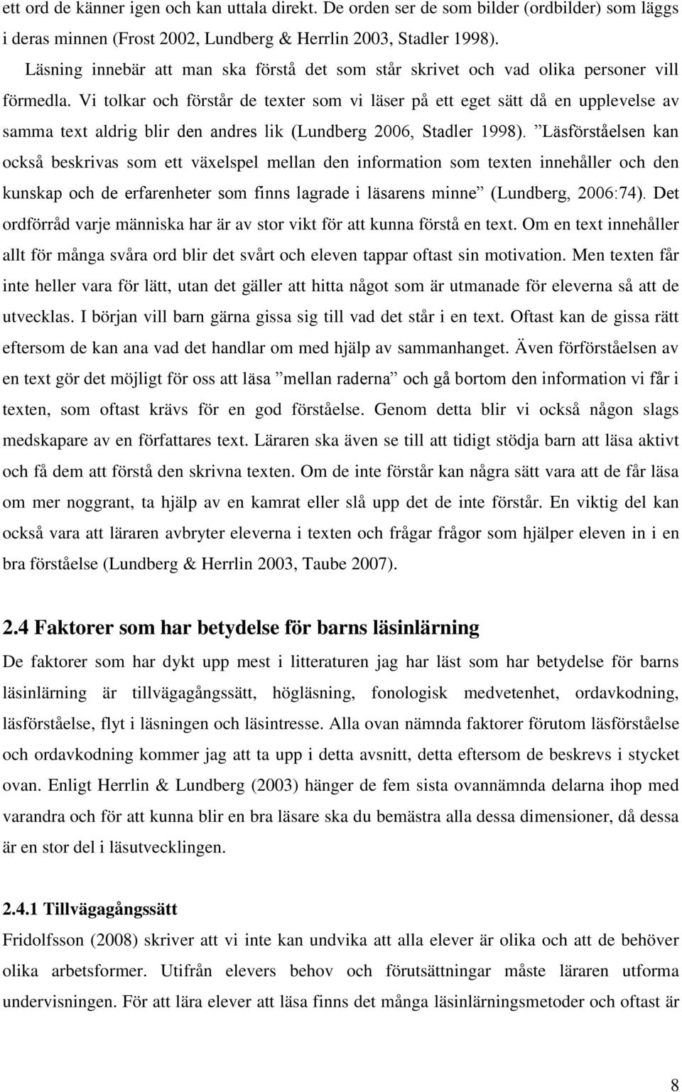 Vi tolkar och förstår de texter som vi läser på ett eget sätt då en upplevelse av samma text aldrig blir den andres lik (Lundberg 2006, Stadler 1998).