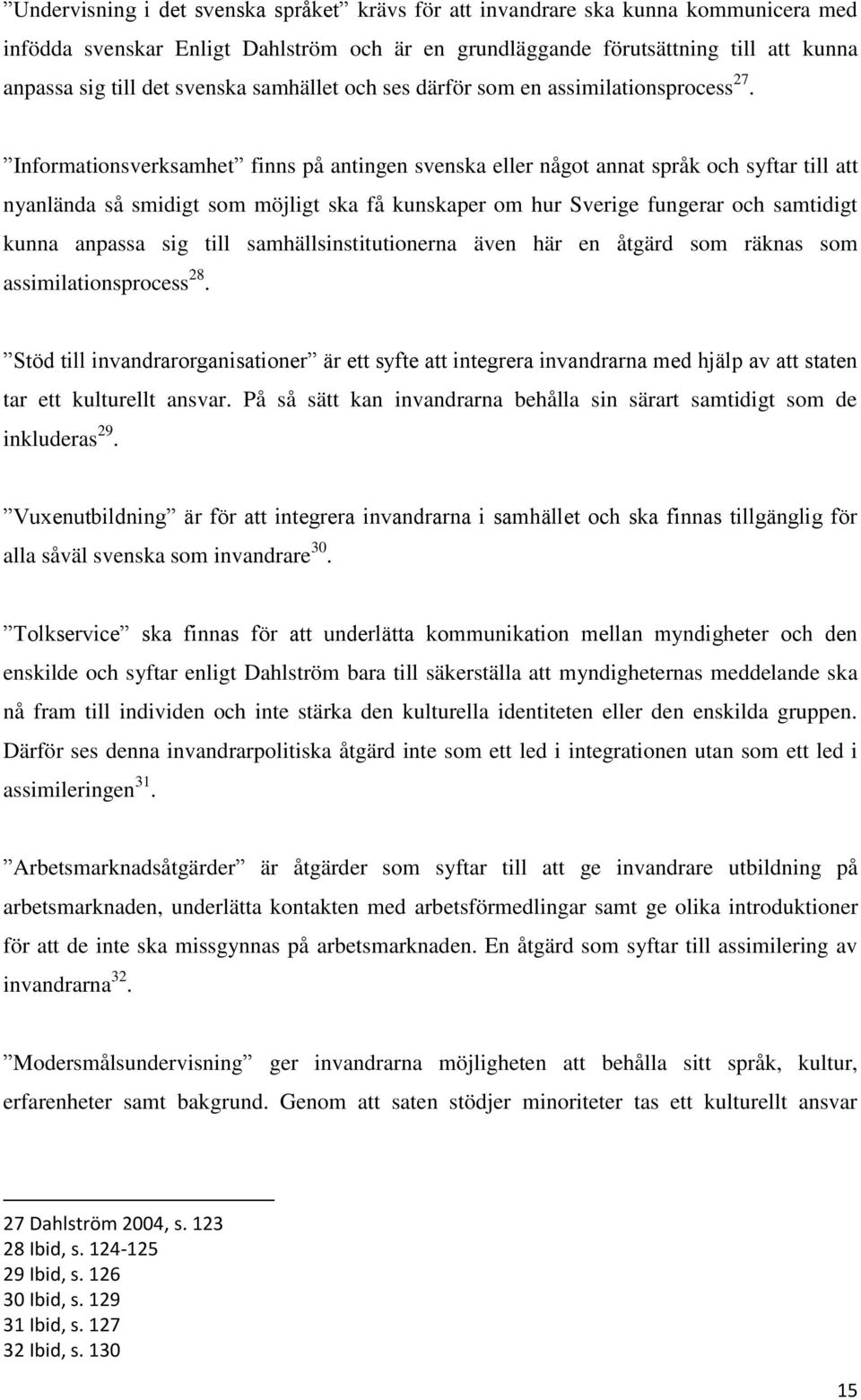 Informationsverksamhet finns på antingen svenska eller något annat språk och syftar till att nyanlända så smidigt som möjligt ska få kunskaper om hur Sverige fungerar och samtidigt kunna anpassa sig