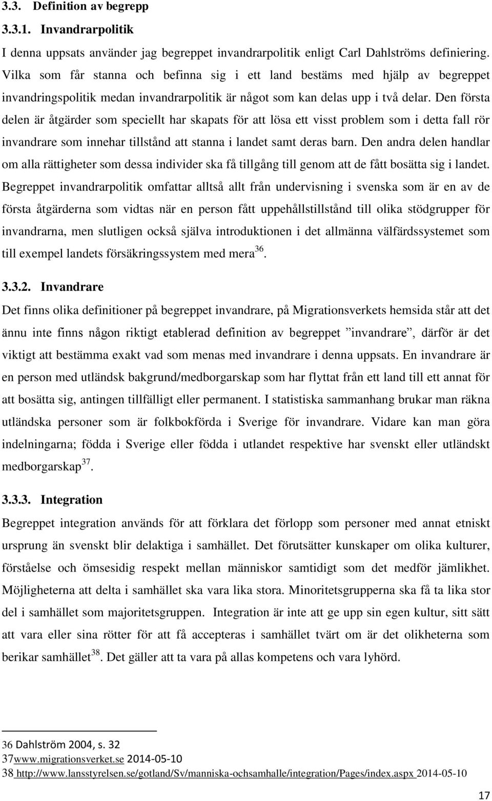 Den första delen är åtgärder som speciellt har skapats för att lösa ett visst problem som i detta fall rör invandrare som innehar tillstånd att stanna i landet samt deras barn.