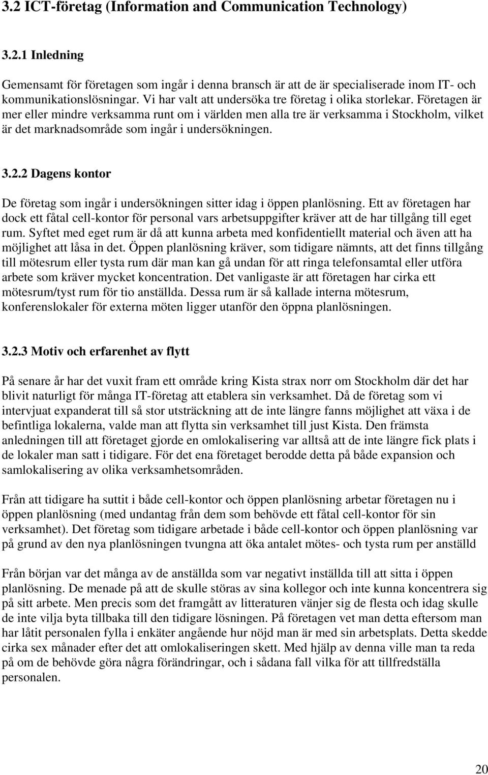 Företagen är mer eller mindre verksamma runt om i världen men alla tre är verksamma i Stockholm, vilket är det marknadsområde som ingår i undersökningen. 3.2.