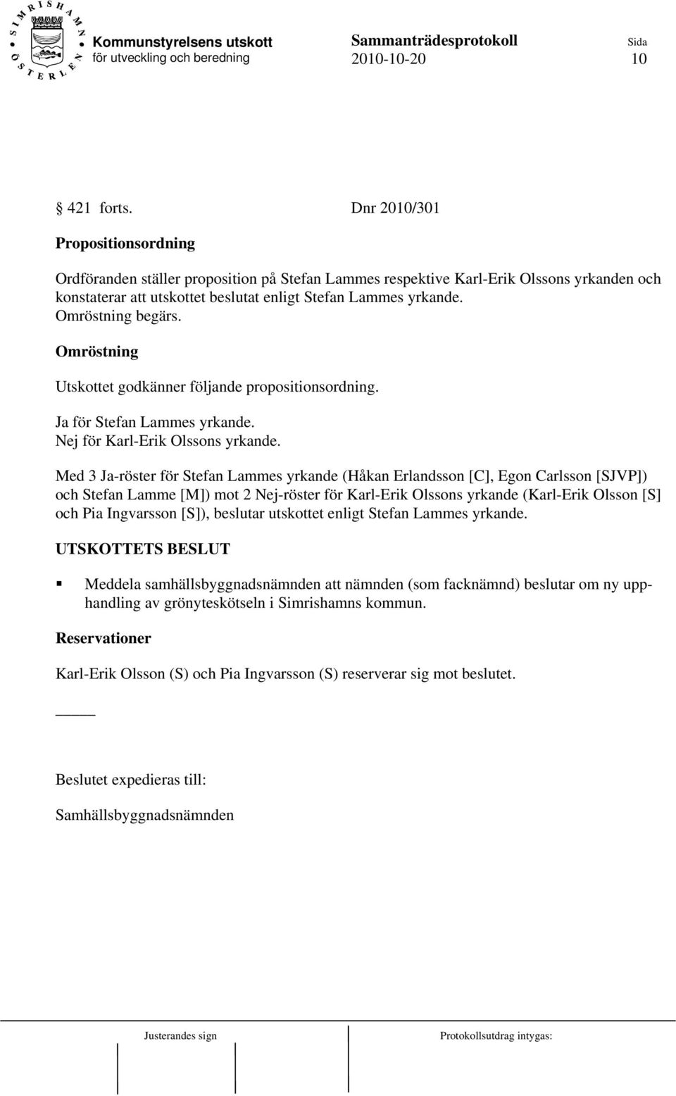 Omröstning begärs. Omröstning Utskottet godkänner följande propositionsordning. Ja för Stefan Lammes yrkande. Nej för Karl-Erik Olssons yrkande.