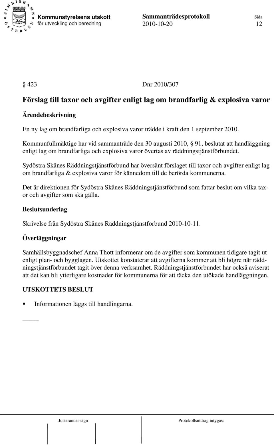 Sydöstra Skånes Räddningstjänstförbund har översänt förslaget till taxor och avgifter enligt lag om brandfarliga & explosiva varor för kännedom till de berörda kommunerna.