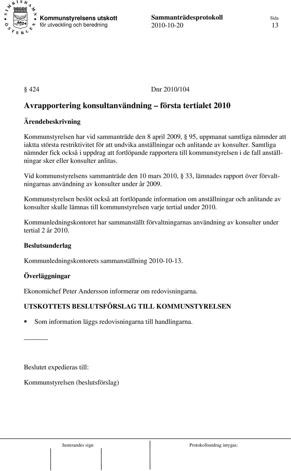 Samtliga nämnder fick också i uppdrag att fortlöpande rapportera till kommunstyrelsen i de fall anställningar sker eller konsulter anlitas.