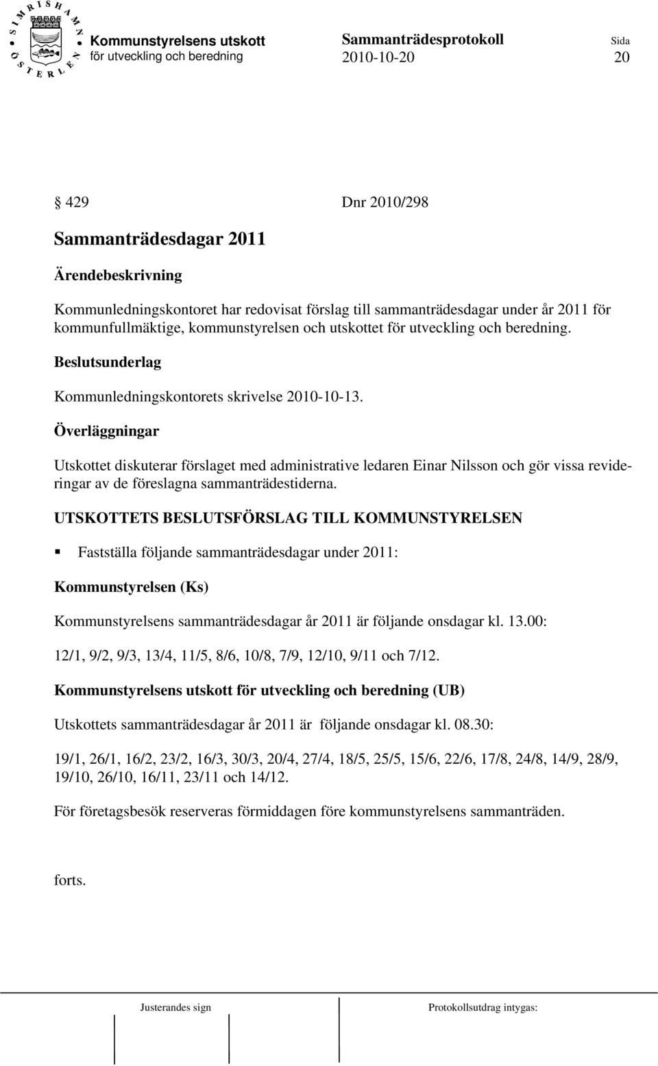 UTSKOTTETS BESLUTSFÖRSLAG TILL KOMMUNSTYRELSEN Fastställa följande sammanträdesdagar under 2011: Kommunstyrelsen (Ks) Kommunstyrelsens sammanträdesdagar år 2011 är följande onsdagar kl. 13.