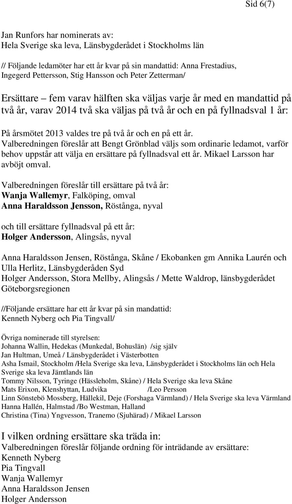 två år och en på ett år. Valberedningen föreslår att Bengt Grönblad väljs som ordinarie ledamot, varför behov uppstår att välja en ersättare på fyllnadsval ett år. Mikael Larsson har avböjt omval.