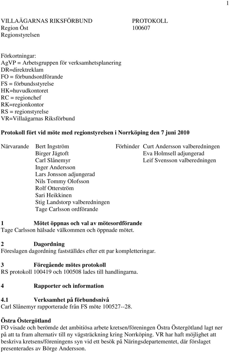 Birger Jägtoft Carl Slånemyr Inger Andersson Lars Jonsson adjungerad Nils Tommy Olofsson Rolf Otterström Sari Heikkinen Stig Landstorp valberedningen Tage Carlsson ordförande Förhinder Curt Andersson