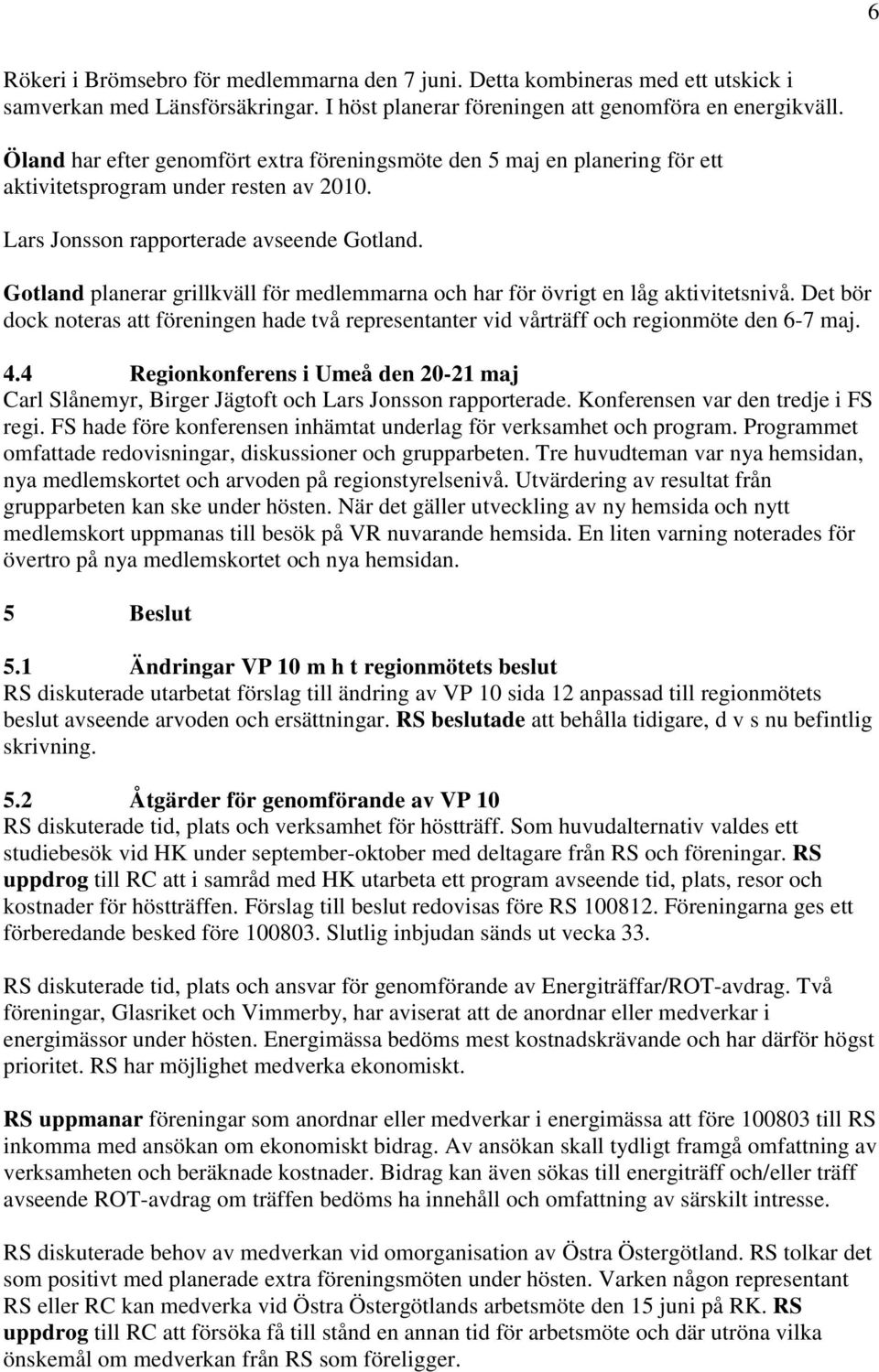 Gotland planerar grillkväll för medlemmarna och har för övrigt en låg aktivitetsnivå. Det bör dock noteras att föreningen hade två representanter vid vårträff och regionmöte den 6-7 maj. 4.