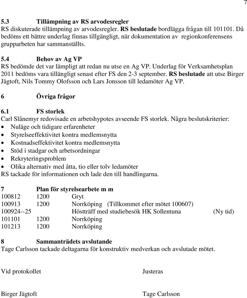 Underlag för Verksamhetsplan 2011 bedöms vara tillängligt senast efter FS den 2-3 september. RS beslutade att utse Birger Jägtoft, Nils Tommy Olofsson och Lars Jonsson till ledamöter Ag VP.