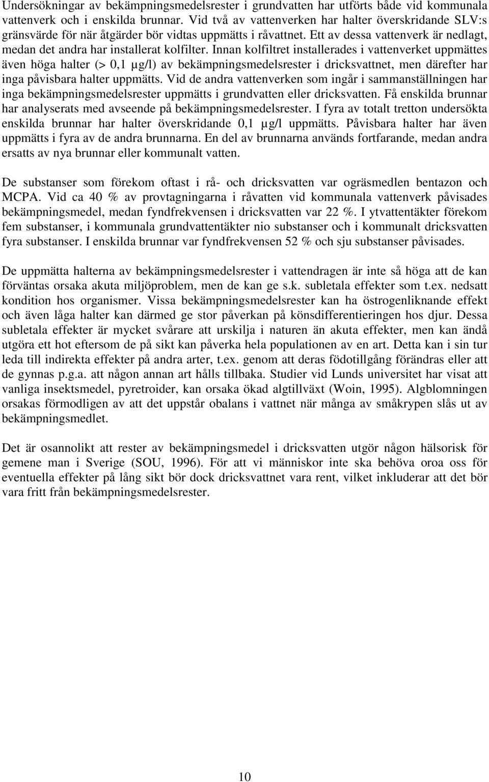 Innan kolfiltret installerades i vattenverket uppmättes även höga halter (> 0,1 µg/l) av bekämpningsmedelsrester i dricksvattnet, men därefter har inga påvisbara halter uppmätts.