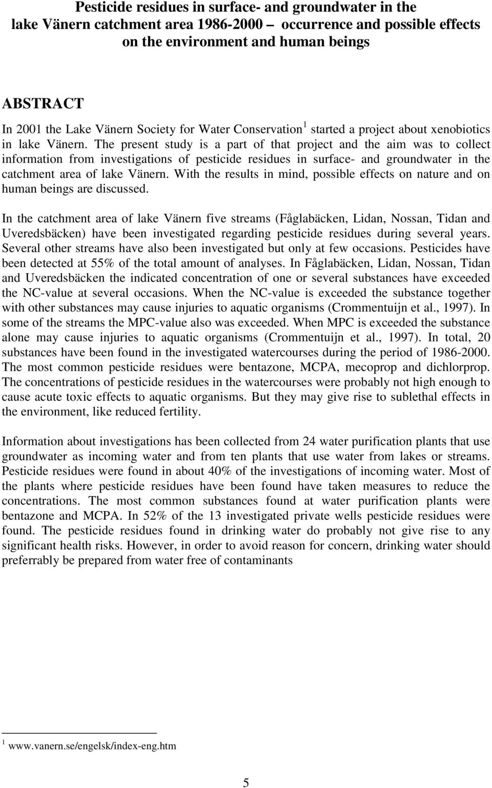 The present study is a part of that project and the aim was to collect information from investigations of pesticide residues in surface- and groundwater in the catchment area of lake Vänern.