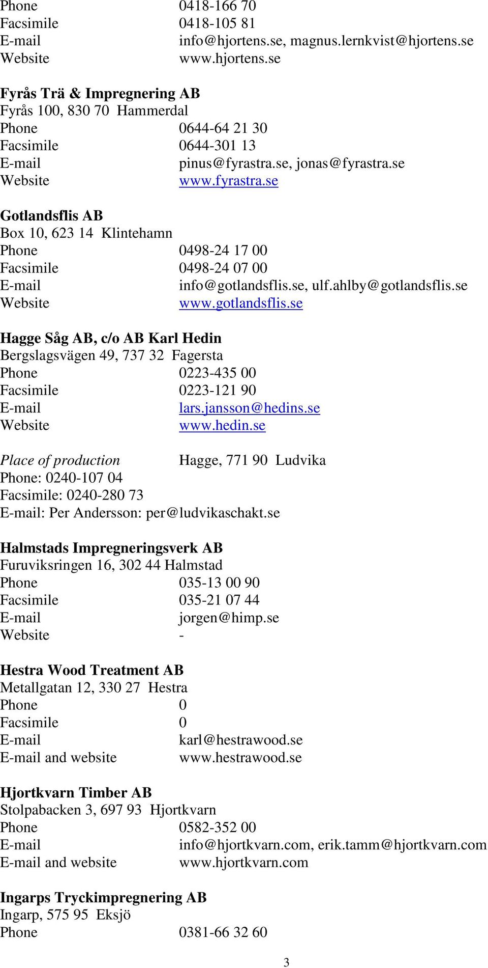 se, ulf.ahlby@gotlandsflis.se www.gotlandsflis.se Hagge Såg AB, c/o AB Karl Hedin Bergslagsvägen 49, 737 32 Fagersta Phone 0223-435 00 Facsimile 0223-121 90 lars.jansson@hedins