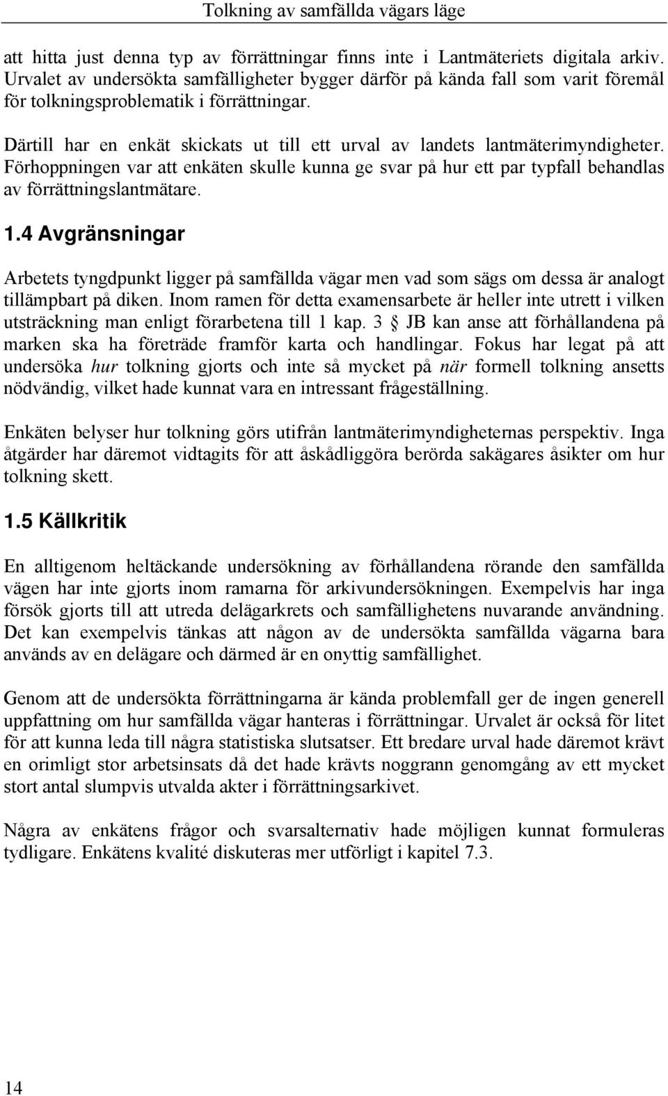 Därtill har en enkät skickats ut till ett urval av landets lantmäterimyndigheter. Förhoppningen var att enkäten skulle kunna ge svar på hur ett par typfall behandlas av förrättningslantmätare. 1.