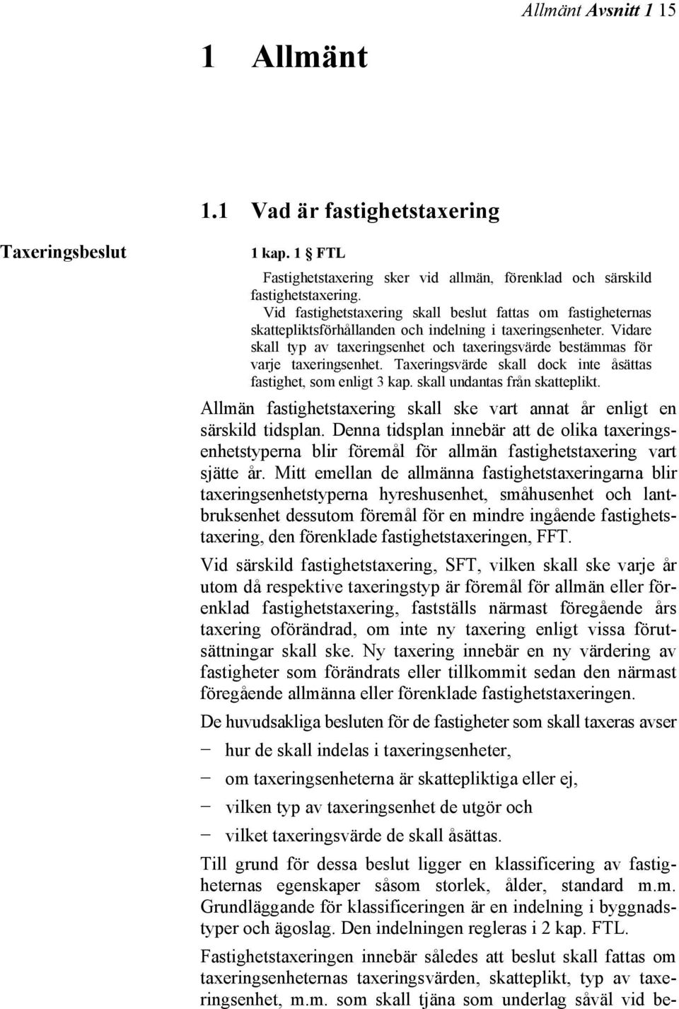 Vidare skall typ av taxeringsenhet och taxeringsvärde bestämmas för varje taxeringsenhet. Taxeringsvärde skall dock inte åsättas fastighet, som enligt 3 kap. skall undantas från skatteplikt.