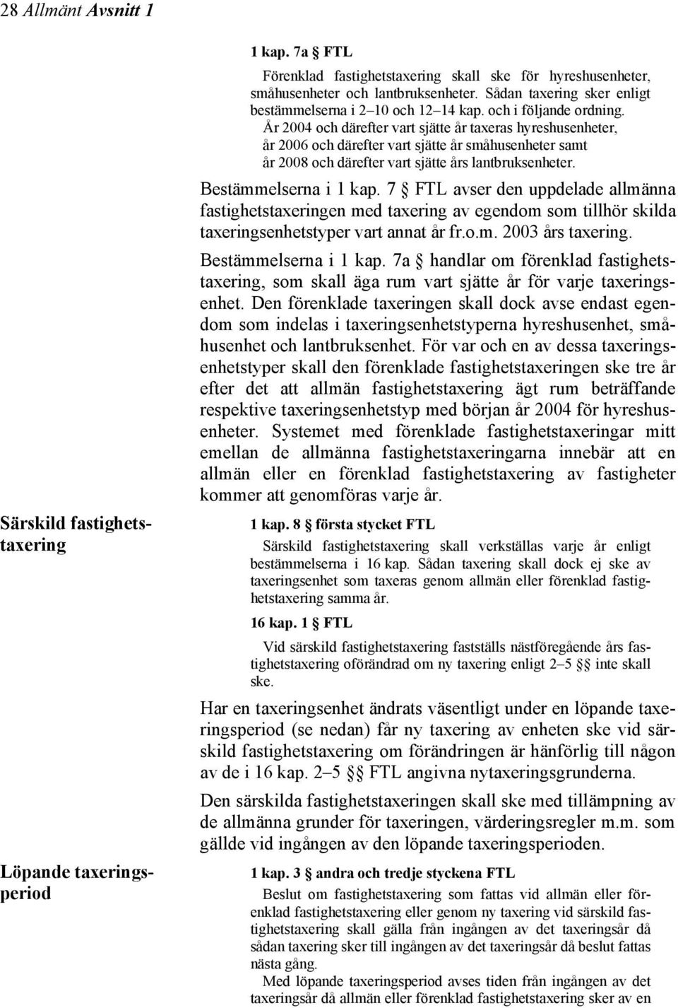 År 2004 och därefter vart sjätte år taxeras hyreshusenheter, år 2006 och därefter vart sjätte år småhusenheter samt år 2008 och därefter vart sjätte års lantbruksenheter. Bestämmelserna i 1 kap.