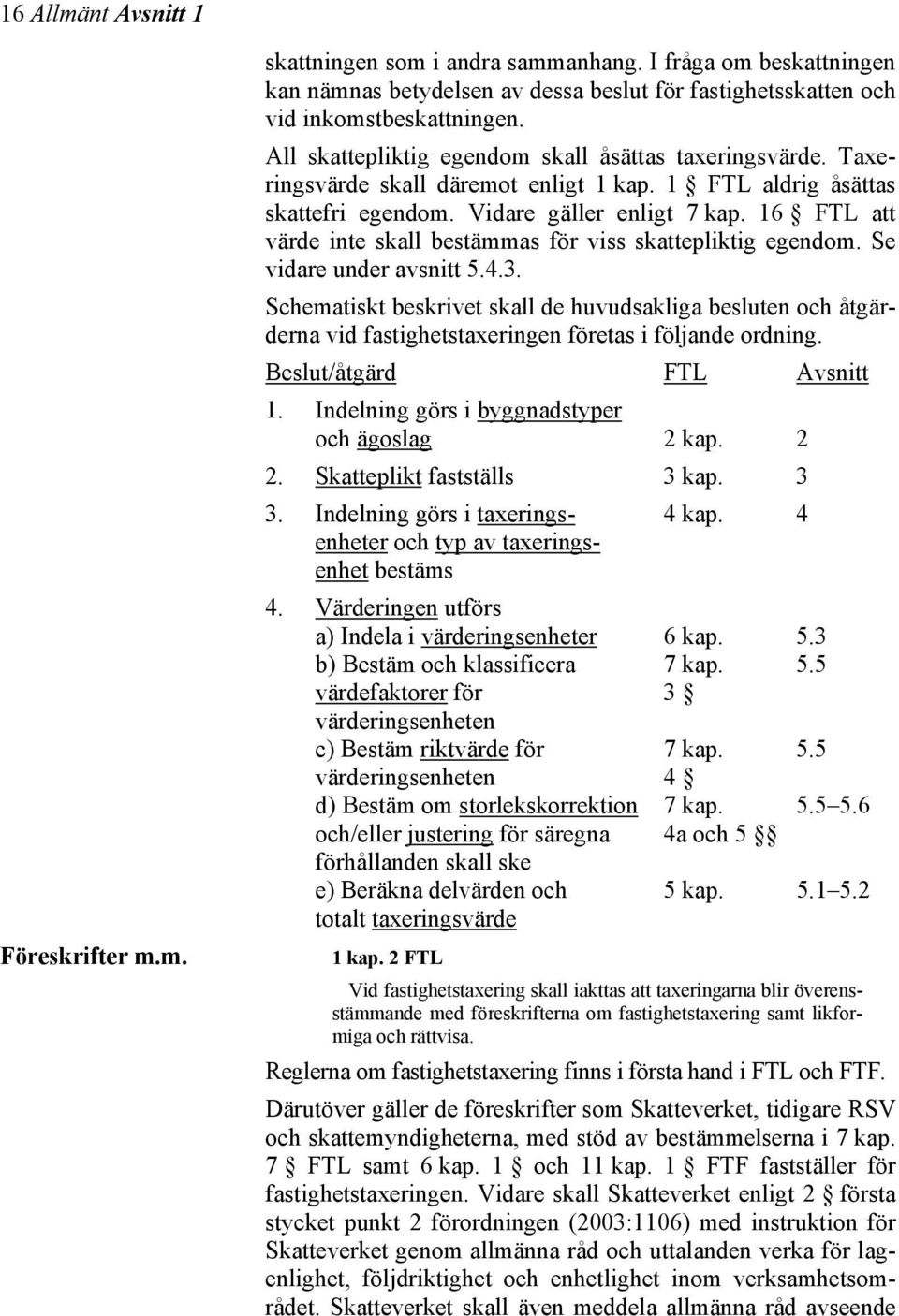 16 FTL att värde inte skall bestämmas för viss skattepliktig egendom. Se vidare under avsnitt 5.4.3.