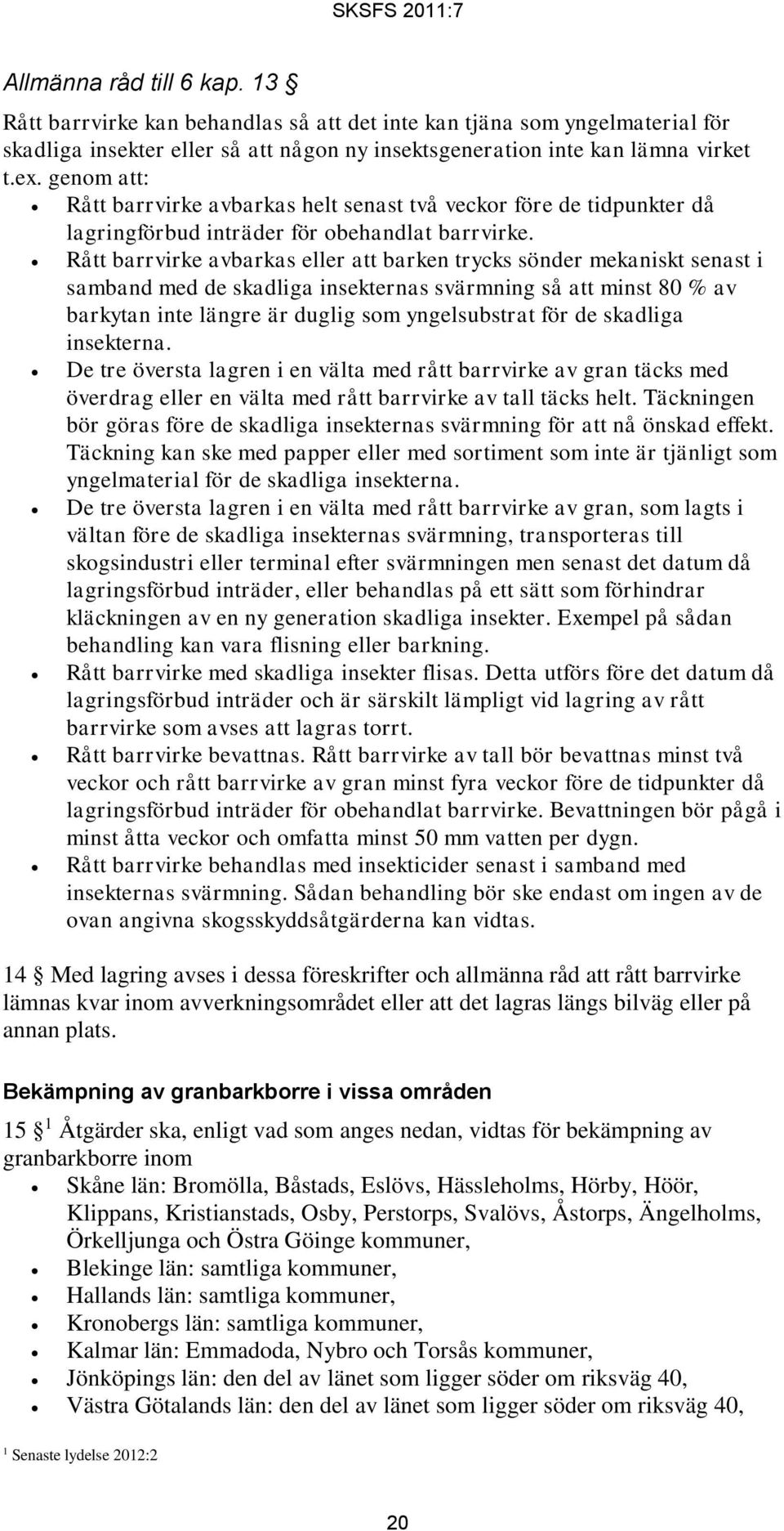 Rått barrvirke avbarkas eller att barken trycks sönder mekaniskt senast i samband med de skadliga insekternas svärmning så att minst 80 % av barkytan inte längre är duglig som yngelsubstrat för de