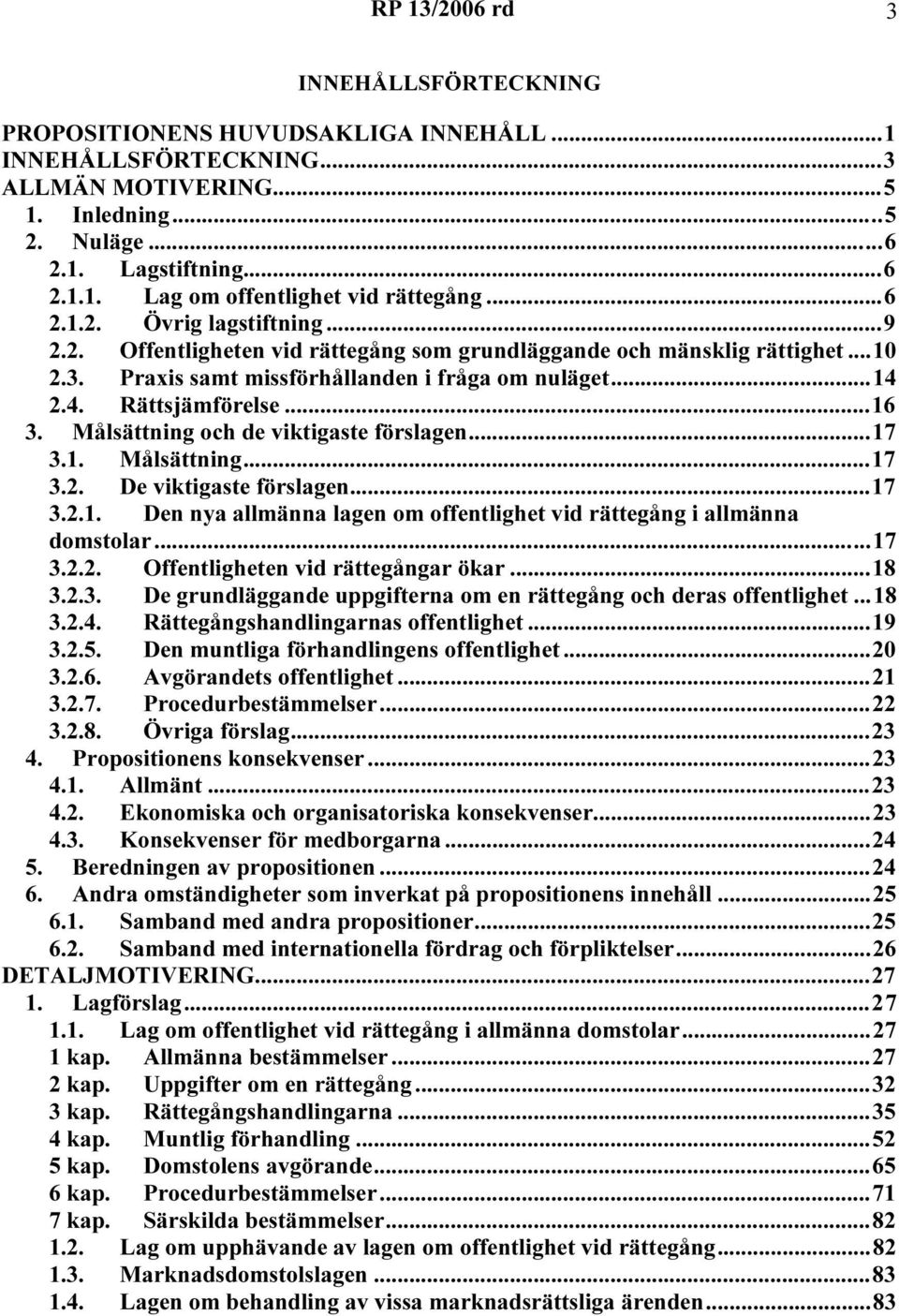 Målsättning och de viktigaste förslagen...17 3.1. Målsättning...17 3.2. De viktigaste förslagen...17 3.2.1. Den nya allmänna lagen om offentlighet vid rättegång i allmänna domstolar...17 3.2.2. Offentligheten vid rättegångar ökar.