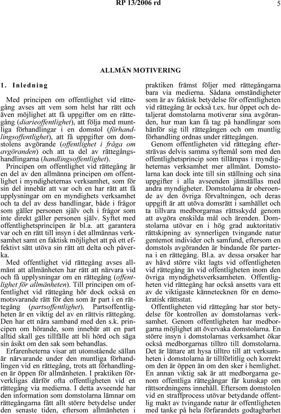 en domstol (förhandlingsoffentlighet), att få uppgifter om domstolens avgörande (offentlighet i fråga om avgöranden) och att ta del av rättegångshandlingarna (handlingsoffentlighet).