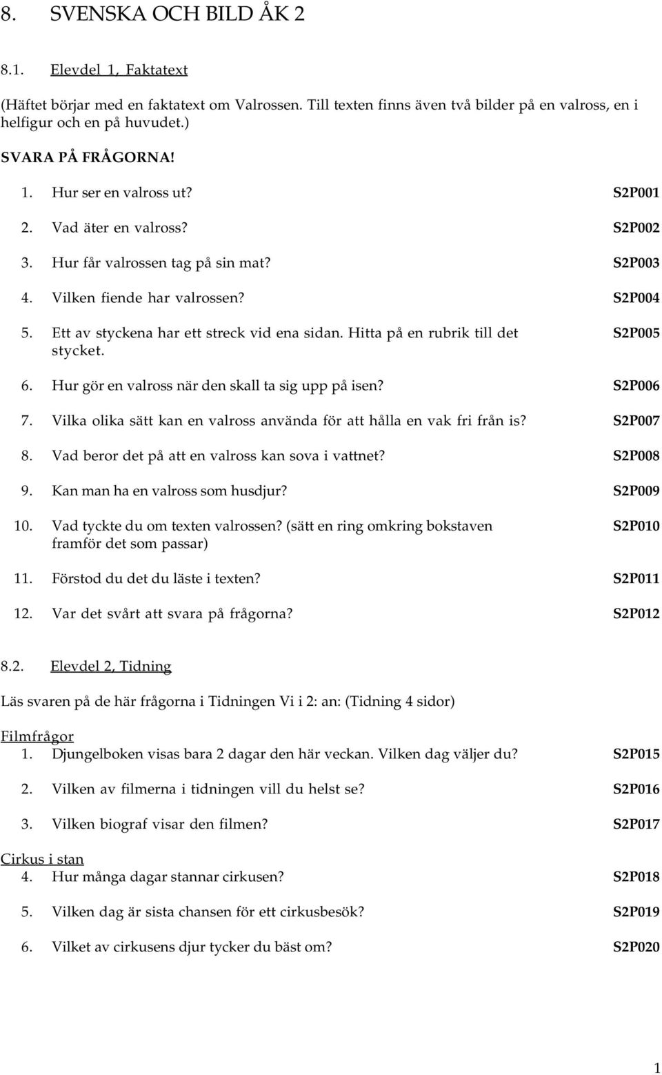 Hitta på en rubrik till det stycket. S2P005 6. Hur gör en valross när den skall ta sig upp på isen? S2P006 7. Vilka olika sätt kan en valross använda för att hålla en vak fri från is? S2P007 8.