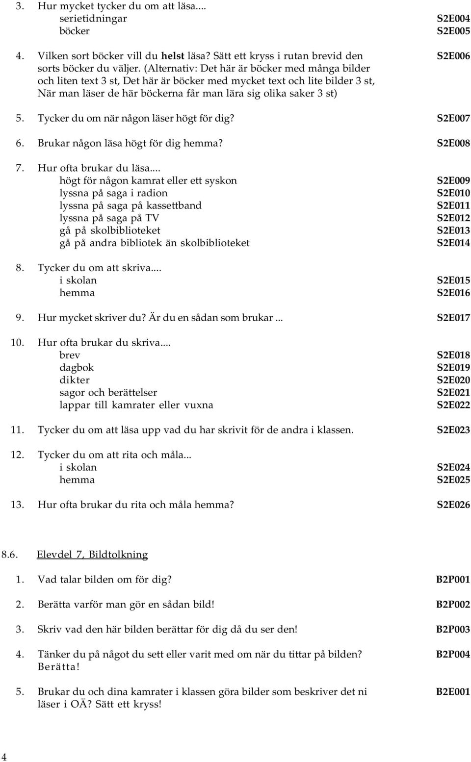 S2E005 S2E006 5. Tycker du om när någon läser högt för dig? S2E007 6. Brukar någon läsa högt för dig hemma? S2E008 7. Hur ofta brukar du läsa.
