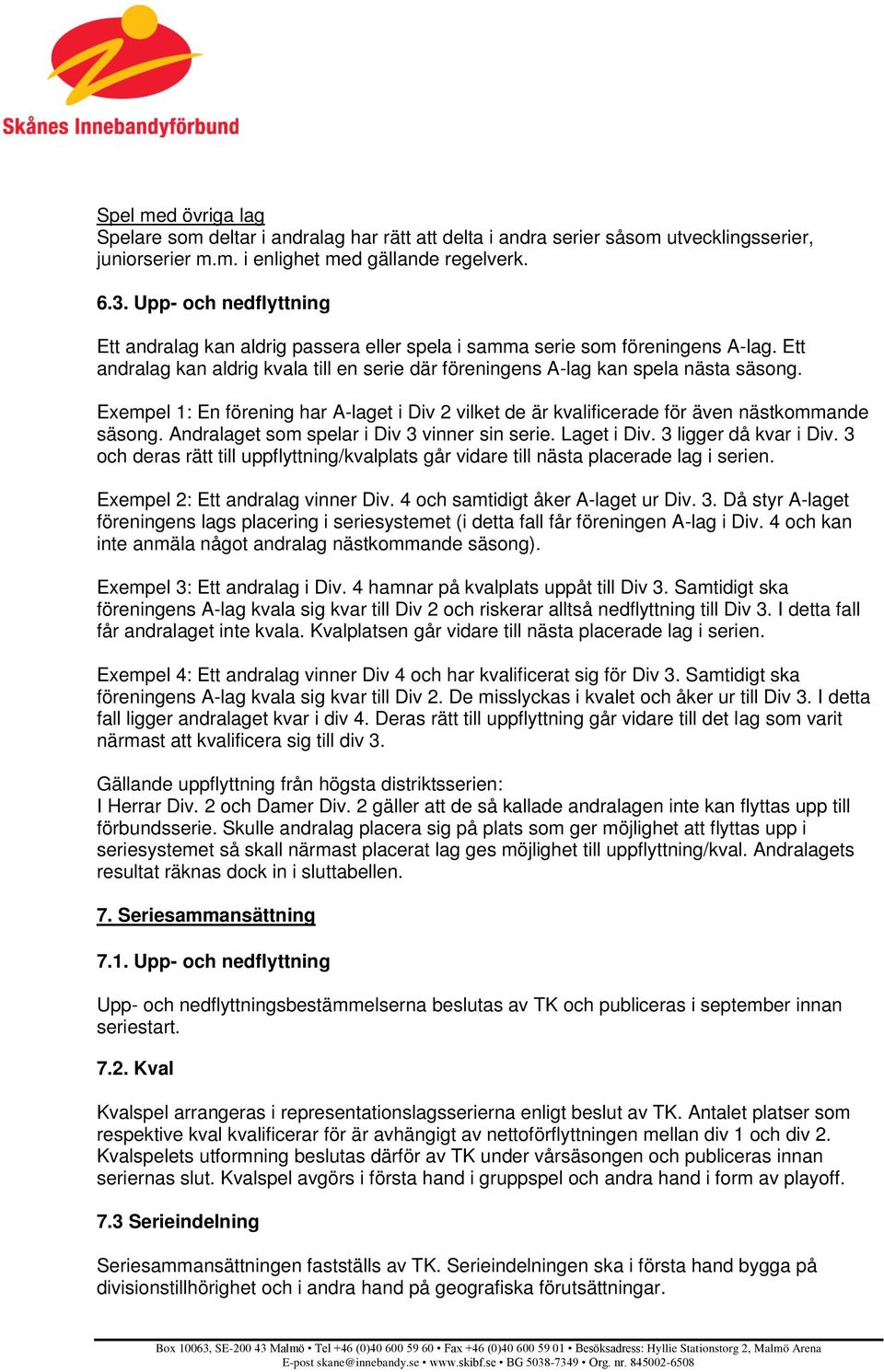 Exempel 1: En förening har A-laget i Div 2 vilket de är kvalificerade för även nästkommande säsong. Andralaget som spelar i Div 3 vinner sin serie. Laget i Div. 3 ligger då kvar i Div.