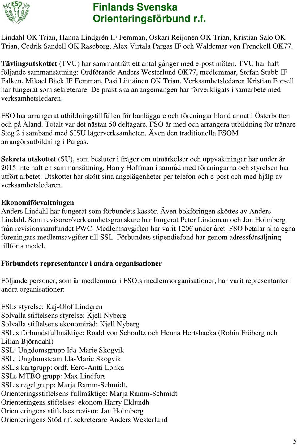 TVU har haft följande sammansättning: Ordförande Anders Westerlund OK77, medlemmar, Stefan Stubb IF Falken, Mikael Bäck IF Femman, Pasi Liitiäinen OK Trian.