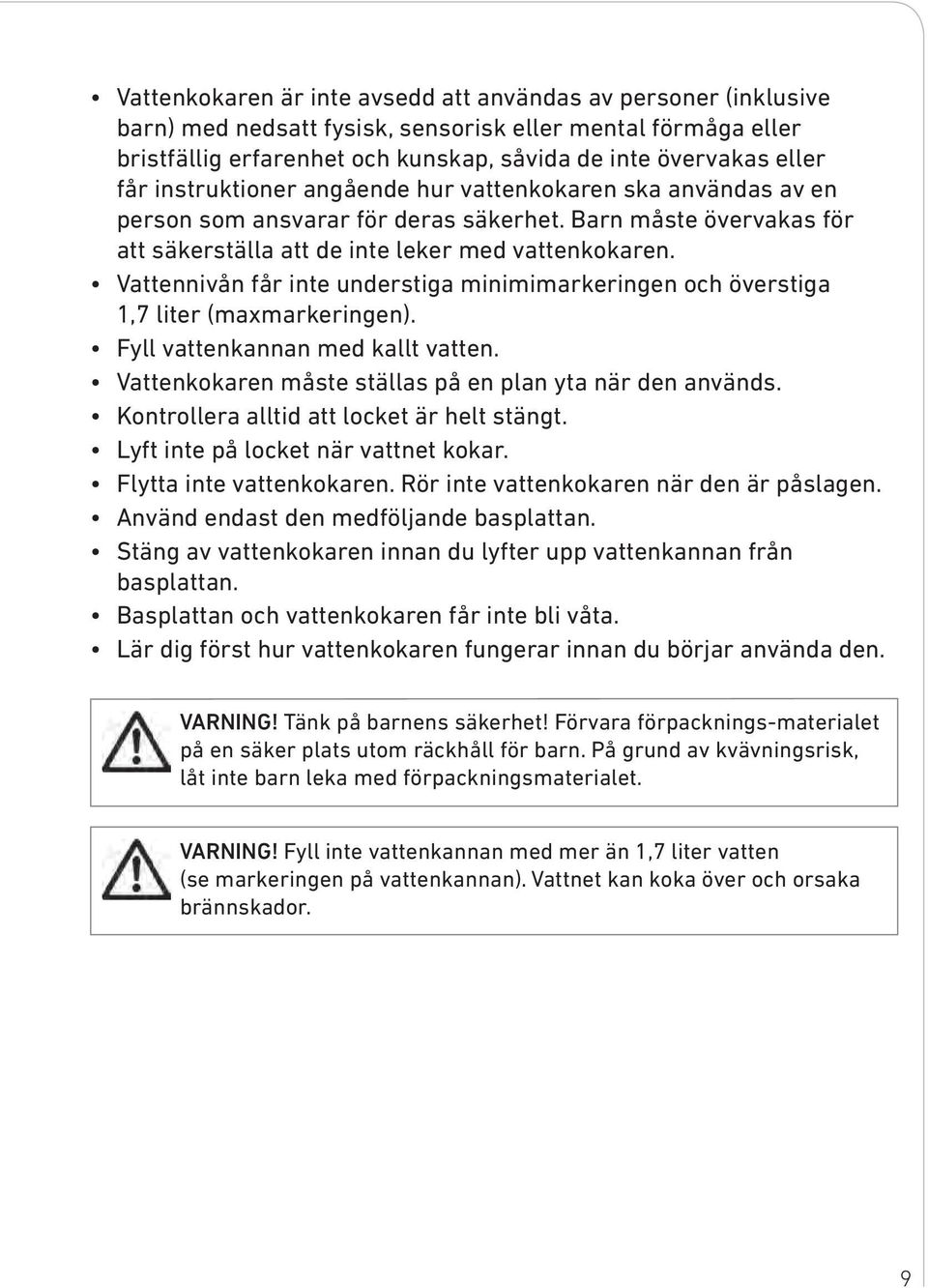 Vattennivån får inte understiga minimimarkeringen och överstiga 1,7 liter (maxmarkeringen). Fyll vattenkannan med kallt vatten. Vattenkokaren måste ställas på en plan yta när den används.