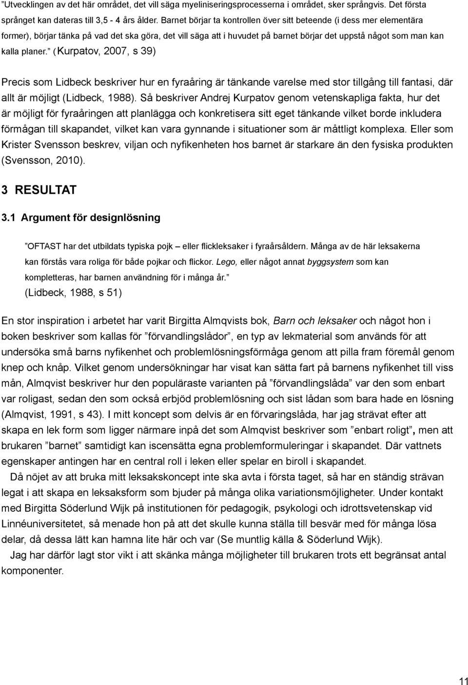 ( Kurpatov, 2007, s 39) Precis som Lidbeck beskriver hur en fyraåring är tänkande varelse med stor tillgång till fantasi, där allt är möjligt (Lidbeck, 1988).