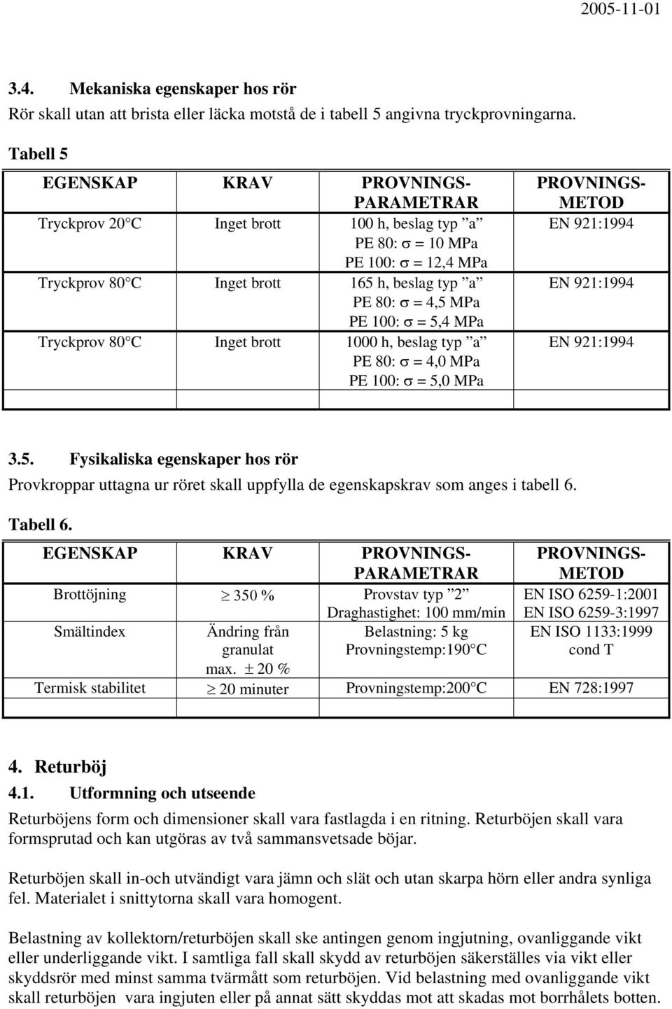 Tryckprov 80 C Inget brott 1000 h, beslag typ a PE 80: σ = 4,0 MPa PE 100: σ = 5,0 MPa 3.5. Fysikaliska egenskaper hos rör Provkroppar uttagna ur röret skall uppfylla de egenskapskrav som anges i tabell 6.