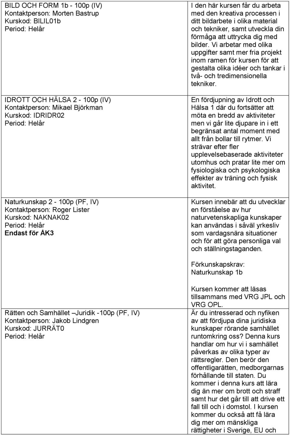 Vi arbetar med olika uppgifter samt mer fria projekt inom ramen för kursen för att gestalta olika idéer och tankar i två- och tredimensionella tekniker.