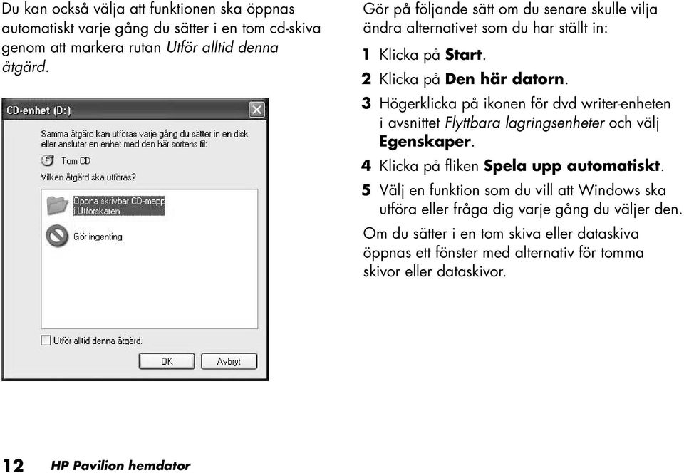 3 Högerklicka på ikonen för dvd writer-enheten i avsnittet Flyttbara lagringsenheter och välj Egenskaper. 4 Klicka på fliken Spela upp automatiskt.