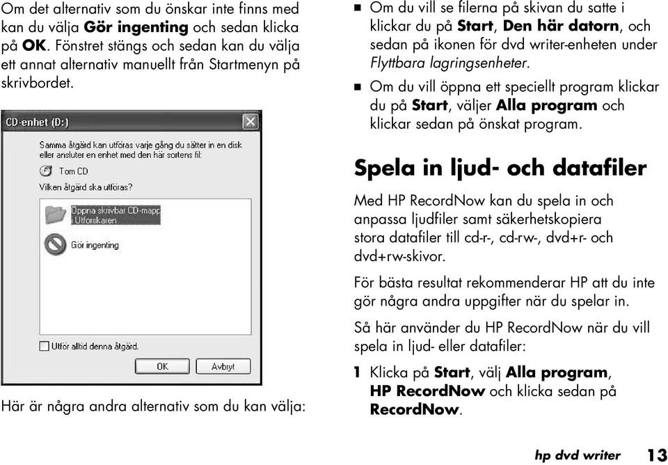 Om du vill öppna ett speciellt program klickar du på Start, väljer Alla program och klickar sedan på önskat program.