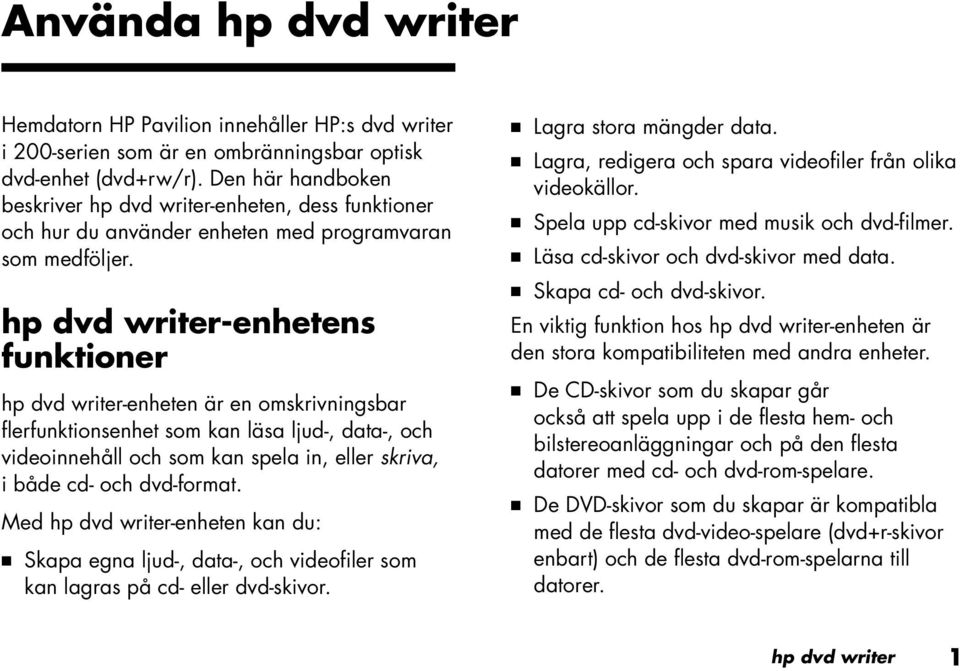 hp dvd writer-enhetens funktioner hp dvd writer-enheten är en omskrivningsbar flerfunktionsenhet som kan läsa ljud-, data-, och videoinnehåll och som kan spela in, eller skriva, i både cd- och