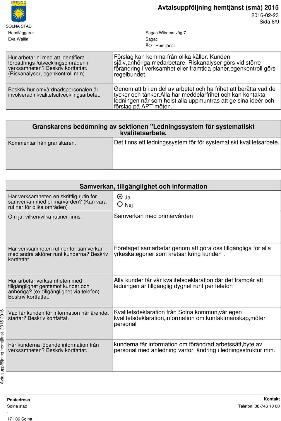 Riskanalyser görs vid större förändring i verksamhet eller framtida planer,egenkontroll görs regelbundet. Genom att bli en del av arbetet och ha frihet att berätta vad de tycker och tänker.